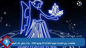 توقعات برج العذراء ليوم الثلاثاء 29 يوليو 2025.. ماذا يخفي لك اليوم؟